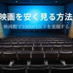 【厳選】映画を安く見る方法！映画館で1000円以下を実現するには