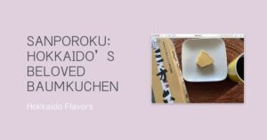 Sanporoku: Hokkaido’s Beloved Baumkuchen